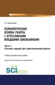 Психологические основы работы с агрессивными младшими школьниками. Часть 2. (система заданий для самостоятельной работы ). (Аспирантура, Бакалавриат, Магистратура, Специалитет). Учебно-методическое пособие.