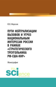 Пути нейтрализации вызовов и угроз национальным интересам России в рамках стратегического треугольника РФ-США-КНР . (Аспирантура, Бакалавриат, Магистратура, Специалитет). Монография.