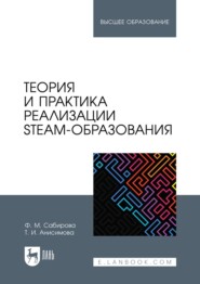 Теория и практика реализации STEAM-образования. Учебное пособие для вузов. 2-е издание, стереотипное
