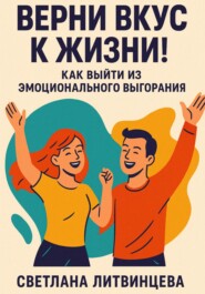 Верни вкус к жизни! Как выйти из эмоционального выгорания