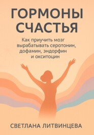 Гормоны счастья. Как приучить мозг вырабатывать серотонин, дофамин, эндорфин и окситоцин