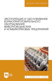 Эксплуатация и обслуживание кормоприготовительного оборудования животноводческих и комбикормовых предприятий. Учебное пособие для вузов