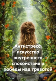 Антистресс: искусство внутреннего спокойствия и победы над тревогой