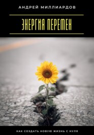 Энергия перемен. Как создать новую жизнь с нуля