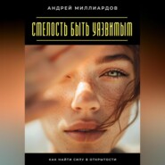 Смелость быть уязвимым. Как найти силу в открытости