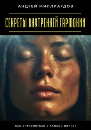Секреты внутренней гармонии. Как справляться с хаосом вокруг