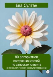 80 алгоритмов построения сессий по запросам клиента в психологическом консультировании