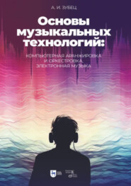 Основы музыкальных технологий: компьютерная аранжировка и оркестровка, электронная музыка. Учебное пособие. 2-е издание, исправленное