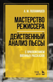 Мастерство режиссера. Действенный анализ пьесы. С приложением военных рассказов. Учебное пособие. 6-е издание, стереотипное