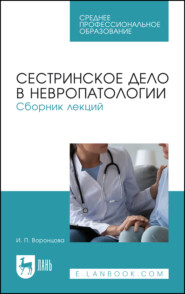 Сестринское дело в невропатологии. Сборник лекций. Учебное пособие для СПО. 3-е издание, стереотипное