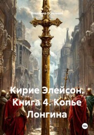 Кирие Элейсон. Книга 4. Копье Лонгина
