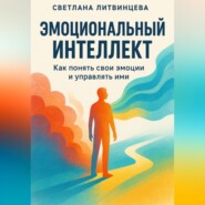 Эмоциональный интеллект. Как понять свои эмоции и управлять ими