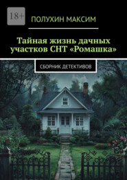 Тайная жизнь дачных участков СНТ «Ромашка». Сборник детективов