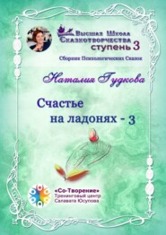 Счастье на ладонях – 3. Сборник Психологических Сказок