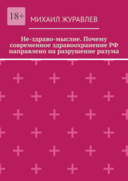 Не-здраво-мыслие. Почему современное здравоохранение РФ направлено на разрушение разума
