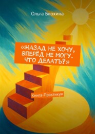 Назад не хочу, вперёд не могу. Что делать? Книга-Практикум