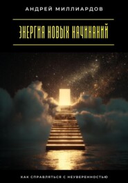 Энергия новых начинаний. Как справляться с неуверенностью