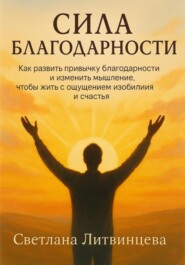 Сила благодарности. Как развить привычку благодарности и изменить мышление, чтобы жить с ощущением изобилия и счастья