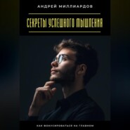 Секреты успешного мышления. Как фокусироваться на главном