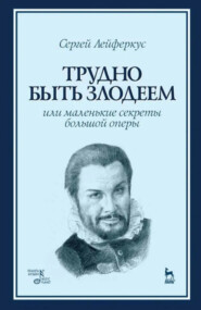 Трудно быть злодеем, или Маленькие секреты большой оперы. Учебное пособие. 2-е издание, стереотипное