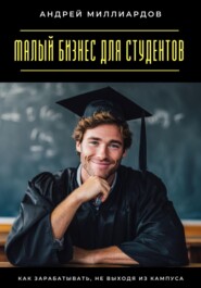 Малый бизнес для студентов. Как зарабатывать, не выходя из кампуса