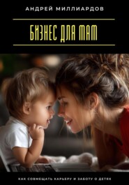 Бизнес для мам. Как совмещать карьеру и заботу о детях