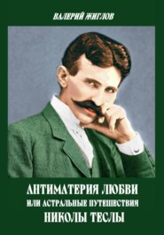 Антиматерия любви, или Астральные путешествия Николы Теслы
