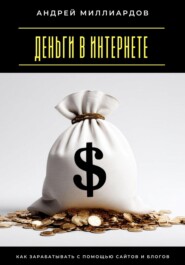 Деньги в интернете. Как зарабатывать с помощью сайтов и блогов
