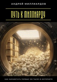 Путь к миллиарду. Как заработать первые 100 тысяч в интернете