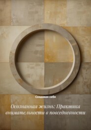 Осознанная жизнь: Практика внимательности в повседневности