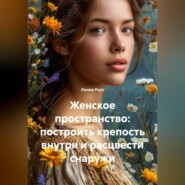 Женское пространство: построить крепость внутри и расцвести снаружи