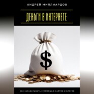 Деньги в интернете. Как зарабатывать с помощью сайтов и блогов