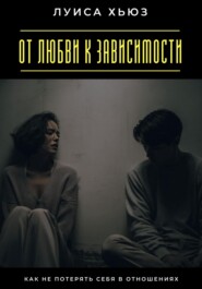 От любви к зависимости. Как не потерять себя в отношениях