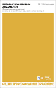 Работа с вокальным ансамблем. Формирование первичных вокально-ансамблевых навыков (краткий экскурс). Учебно- методическое пособие для СПО. 2-е издание, стереотипное