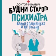 Будни старого психиатра. Байки о пациентах и не только