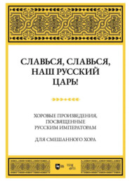 Славься, славься, наш русский Царь! Хоровые произведения, посвященные русским императорам. Для смешанного хора. Ноты