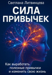 Сила привычек. Как выработать полезные привычки и изменить свою жизнь