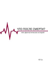 Что после смерти? Пять фантастических историй