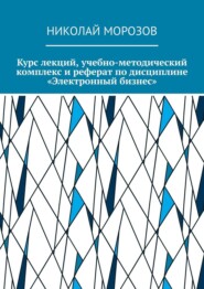 Курс лекций, учебно-методический комплекс и реферат по дисциплине «Электронный бизнес»