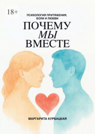 Почему мы вместе: Психология притяжения, боли и любви
