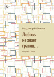 Любовь не знает границ… Сборник стихов