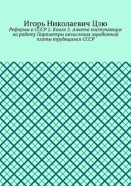 Реформы в СССР 2. Книга 3. Анкета поступающих на работу Параметры начисления заработной платы трудящимся СССР