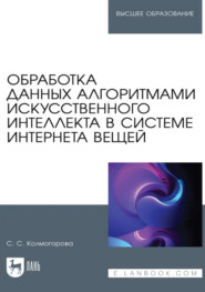 Обработка данных алгоритмами искусственного интеллекта в системе интернета вещей. Учебное пособие для вузов. 3-е издание, стереотипное