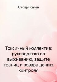 Токсичный коллектив: руководство по выживанию, защите границ и возвращению контроля
