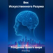 Век Искусственного Разума. Рождение нового мира.