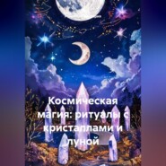 Космическая магия: ритуалы с кристаллами и луной