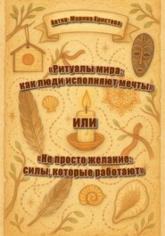 «Ритуалы мира: как люди исполняют мечты» или «Не просто желание: силы, которые работают»