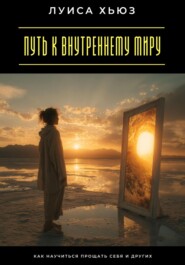 Путь к внутреннему миру. Как научиться прощать себя и других