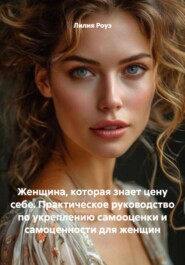 Женщина, которая знает цену себе. Практическое руководство по укреплению самооценки и самоценности для женщин
