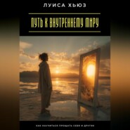 Путь к внутреннему миру. Как научиться прощать себя и других